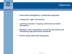 ©SHRM 2008  
3 
Objectives 
 
•
Performance management v. performance appraisal 
 
•
Creating the “right” environment 
 
•
Le