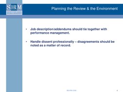 ©SHRM 2008  
8 
Planning the Review & the Environment 
•
Job description/addendums should tie together with 
performance mana