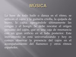 La base de todo baile o danza es el ritmo, se 
utilizan el cajón y la guitarra criolla, la quijada de 
burro, la cajita; agre