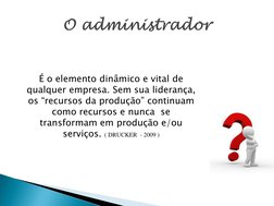 É o elemento dinâmico e vital de 
qualquer empresa. Sem sua liderança, 
os “recursos da produção” continuam 
como recursos e