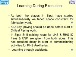– As both the stages in Sipat have started 
simultaneously we faced space constraint for 
fabrication yard. 
– ‘CD-Bay’ pavin