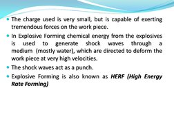 The charge used is very small, but is capable of exerting 
tremendous forces on the work piece.  
In Explosive Forming chem