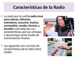 Características de la Radio 
• La razón por la cuál la radio sirve 
para educar, informar, 
entretener, escuchar música, 
aco