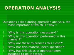 OPERATION ANALYSIS
OPERATION ANALYSIS
Questions asked during operation analysis, the 
Questions asked during operation