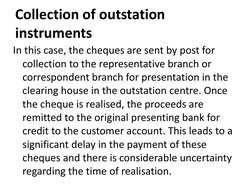 Collection of outstation 
instruments 
In this case, the cheques are sent by post for 
collection to the representative branc