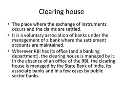 Clearing house 
• The place where the exchange of instruments 
occurs and the claims are settled. 
• It is a voluntary associ