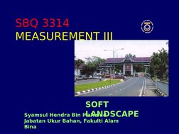 SBQ 3314
MEASUREMENT III
Syamsul Hendra Bin Mahmud
Jabatan Ukur Bahan, Fakulti Alam 
Bina
SOFT 
LANDSCAPE
