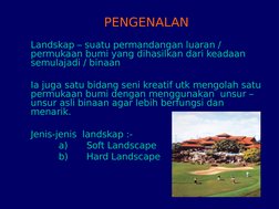 PENGENALAN
Landskap – suatu permandangan luaran / 
permukaan bumi yang dihasilkan dari keadaan 
semulajadi / binaan
Ia juga s