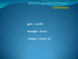 •
geo = earth 
 
•
morph = form 
 
•
-ology = study of 
 
2 
