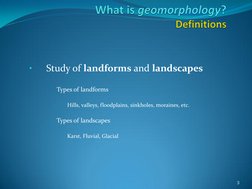 •
Study of landforms and landscapes 
 
–
Types of landforms 
 
•
Hills, valleys, floodplains, sinkholes, moraines, etc. 
 
–