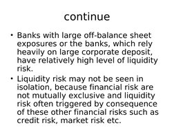 continue
• Banks with large off-balance sheet 
exposures or the banks, which rely 
heavily on large corporate deposit, 
have