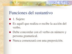Funciones del sustantivo 
1. Sujeto: 
Es aquél que realiza o recibe la acción del 
verbo. 
Debe concordar con el verbo en