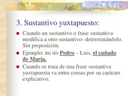 3. Sustantivo yuxtapuesto: 
Cuando un sustantivo o frase sustantiva 
modifica a otro sustantivo- determinándolo. 
Sin prepos