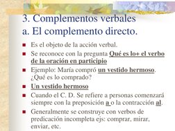 3. Complementos verbales 
a. El complemento directo. 
Es el objeto de la acción verbal. 
Se reconoce con la pregunta Qué es