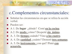c.Complementos circunstanciales: lugar 
Señalan las circunstancias en que se reliza la acción 
verbal. 
Pueden ser: 
A 1.