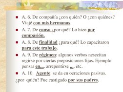 A. 6. De compañía ¿con quién? O ¿con quiénes? 
Viajé con mis hermanas. 
A. 7. De causa ¿por qué? Lo hizo por 
compasión. 
