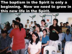 The baptism in the Spirit is only a 
beginning.  Now we need to grow in 
this new life in the Spirit. 
