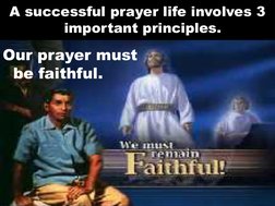 A successful prayer life involves 3 
important principles. 
Our prayer must 
be faithful. 
