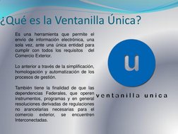 ¿Qué es la Ventanilla Única? 
Es una herramienta que permite el 
envío de información electrónica, una 
sola vez, ante una ún