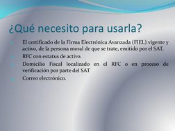 ¿Qué necesito para usarla? 
1.
El certificado de la Firma Electrónica Avanzada (FIEL) vigente y 
activo, de la persona moral