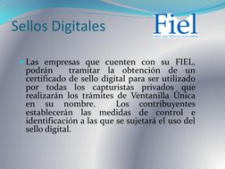 Sellos Digitales 
Las empresas que cuenten con su FIEL, 
podrán  tramitar la obtención de un 
certificado de sello digital p