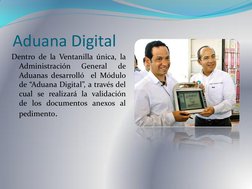 Aduana Digital 
Dentro de la Ventanilla única, la 
Administración 
General 
de 
Aduanas desarrolló  el Módulo 
de “Aduana Dig