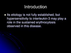 Its etiology is not fully established, but 
hypersensitivity to interleukin-3 may play a 
role in the sustained erythrocytos