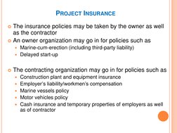 PROJECT INSURANCE 
The insurance policies may be taken by the owner as well 
as the contractor 
An owner organization may g