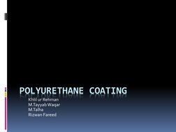 POLYURETHANE COATING 
 
 
 
 
 
Khlil ur Rehman 
M.Tayyab Waqar 
M.Talha  
Rizwan Fareed  
 

