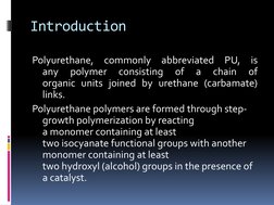 Introduction  
Polyurethane, commonly abbreviated PU, is 
any 
polymer 
consisting 
of 
a 
chain 
of 
organic units joined by