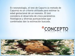 *CONCEPTO
En neonatología, el test de Capurro (o metodo de 
Capurro) es un criterio utilizado para estimar la 
edad gestacion