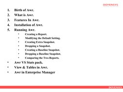 DOYENSYS
1.
Birth of Awr.
2.
What is Awr.
3.
Features In Awr.
4.
Installation of Awr.
5.
Running Awr.
•
Creating a Report.
•