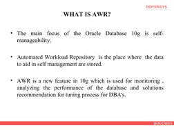 DOYENSYS
WHAT IS AWR?
    
• The main focus of the Oracle Database 10g is self-
manageability. 
• Automated Workload Reposito
