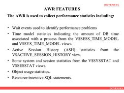DOYENSYS
AWR FEATURES
The AWR is used to collect performance statistics including:
• Wait events used to identify performance
