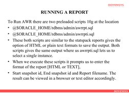 DOYENSYS
RUNNING A REPORT
To Run AWR there are two preloaded scripts 10g at the location
• @$ORACLE_HOME/rdbms/admin/awrrpt.s