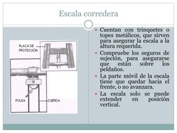 Escala corredera 
Cuentan con trinquetes o 
topes metálicos, que sirven 
para asegurar la escala a la 
altura requerida. 
C