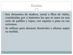 Escalas  
Son elementos de madera, metal o fibra de vidrio, 
constituidas por 2 batientes los que se unen en una  
serie de