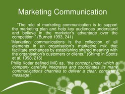 Marketing Communication 
       ―The role of marketing communication is to support 
the marketing plan and help key audiences