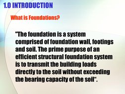1.0 INTRODUCTION 
What is Foundations? 
 
   "The foundation is a system 
comprised of foundation wall, footings 
and soil. T
