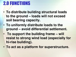 2.0 FUNCTIONS  
• To distribute building structural loads 
to the ground – loads will not exceed 
soil bearing capacity. 
• T