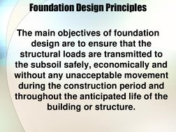 Foundation Design Principles 
The main objectives of foundation 
design are to ensure that the 
structural loads are transmit
