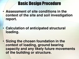 Basic Design Procedure 
• Assessment of site conditions in the 
context of the site and soil investigation 
report. 
 
• Calc