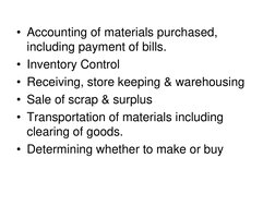 • Accounting of materials purchased, 
including payment of bills. 
• Inventory Control 
• Receiving, store keeping & warehous