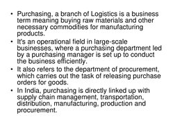 • Purchasing, a branch of Logistics is a business 
term meaning buying raw materials and other 
necessary commodities for man
