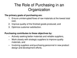 The Role of Purchasing in an 
Organization 
The primary goals of purchasing are: 
1. Ensure uninterrupted flows of raw materi