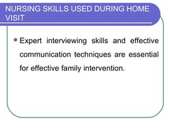 NURSING SKILLS USED DURING HOME 
VISIT
Expert interviewing skills and effective 
communication techniques are essential 
for
