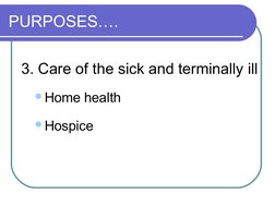 PURPOSES….
3. Care of the sick and terminally ill
Home health 
Hospice
