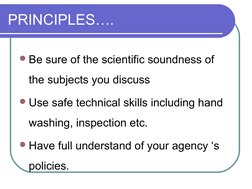 PRINCIPLES….
Be sure of the scientific soundness of 
the subjects you discuss
Use safe technical skills including hand 
was