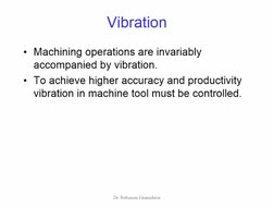 Vibration 
Machining operations are invariably 
accompanied by vibration. 
To achieve higher accuracy and productivity 
vibra