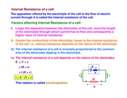 Internal Resistance of a cell:
The opposition offered by the electrolyte of the cell to the flow of electric 
current through